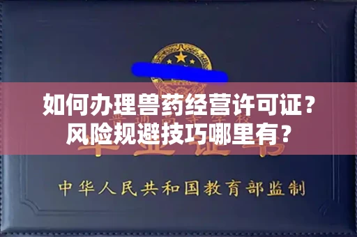全国如何办理兽药经营许可证？风险规避技巧哪里有？