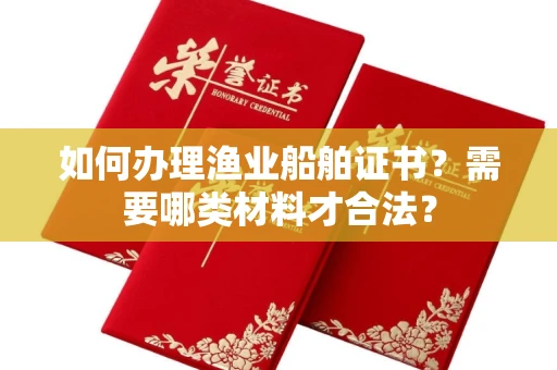 全国如何办理渔业船舶证书？需要哪类材料才合法？