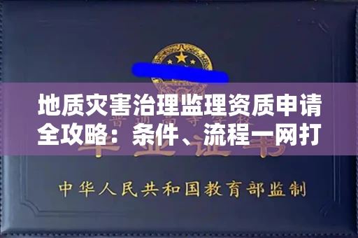 全国地质灾害治理监理资质申请全攻略：条件、流程一网打尽