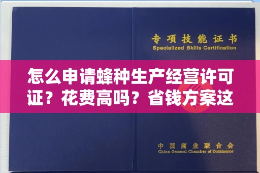 全国怎么申请蜂种生产经营许可证？花费高吗？省钱方案这里