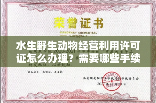 全国水生野生动物经营利用许可证怎么办理？需要哪些手续？