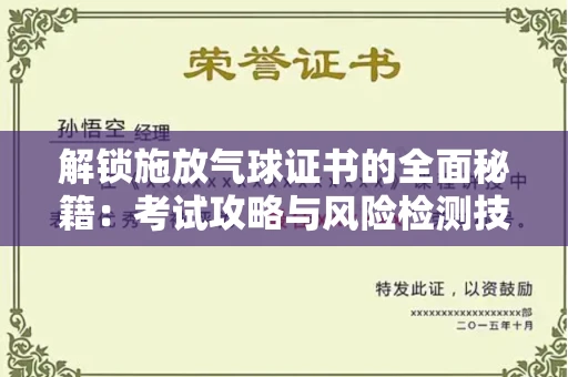 全国解锁施放气球证书的全面秘籍：考试攻略与风险检测技巧