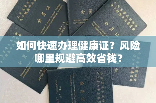 全国如何快速办理健康证？风险哪里规避高效省钱？