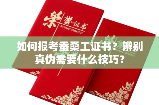 全国如何报考蚕桑工证书？辨别真伪需要什么技巧？