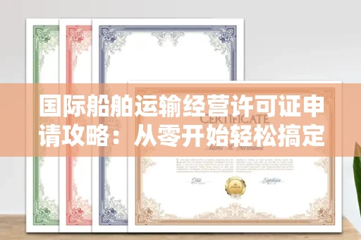 全国国际船舶运输经营许可证申请攻略：从零开始轻松搞定