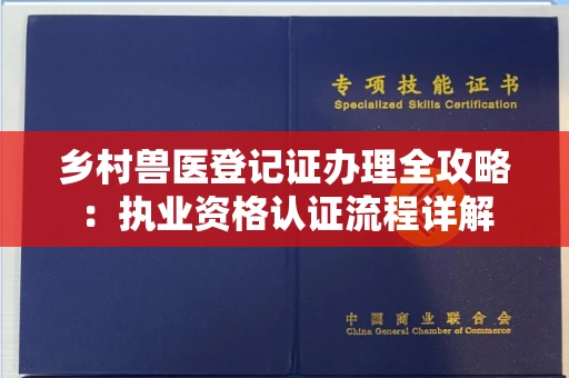 全国乡村兽医登记证办理全攻略：执业资格认证流程详解