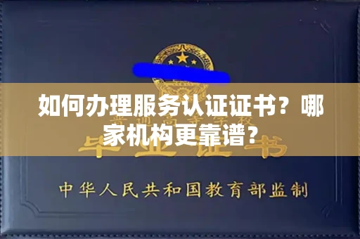 全国如何办理服务认证证书？哪家机构更靠谱？