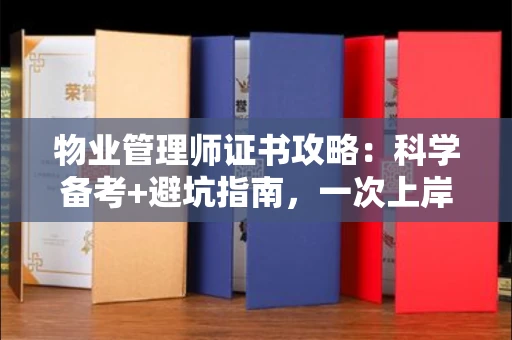 全国物业管理师证书攻略：科学备考+避坑指南，一次上岸不是梦！