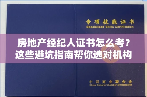 全国房地产经纪人证书怎么考？这些避坑指南帮你选对机构