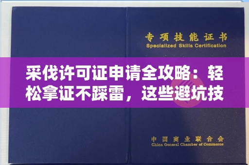 全国采伐许可证申请全攻略：轻松拿证不踩雷，这些避坑技巧太实用了！