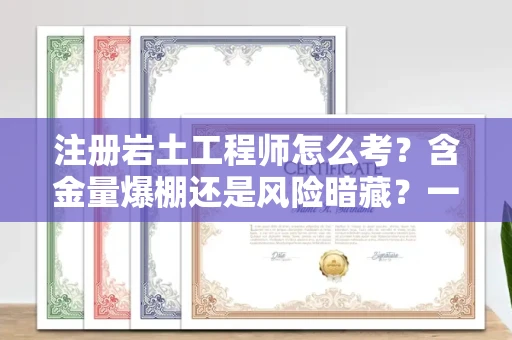 全国注册岩土工程师怎么考？含金量爆棚还是风险暗藏？一线老炮儿掏心窝子说真话