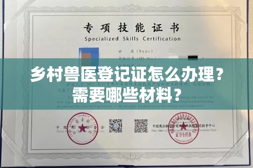 全国乡村兽医登记证怎么办理？需要哪些材料？