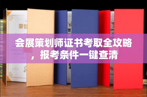 全国会展策划师证书考取全攻略，报考条件一键查清