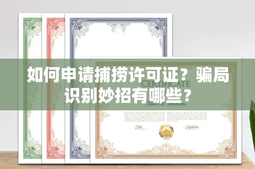 全国如何申请捕捞许可证？骗局识别妙招有哪些？