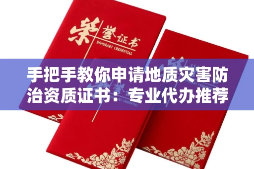 全国手把手教你申请地质灾害防治资质证书：专业代办推荐，省钱省心高效达阵