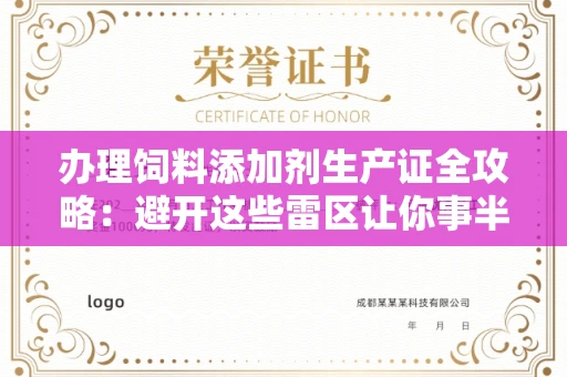 全国办理饲料添加剂生产证全攻略：避开这些雷区让你事半功倍