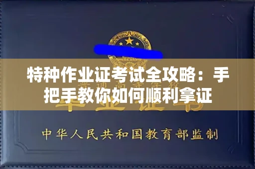 全国特种作业证考试全攻略：手把手教你如何顺利拿证