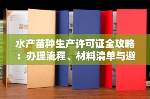 全国水产苗种生产许可证全攻略：办理流程、材料清单与避坑指南