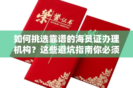 全国如何挑选靠谱的海员证办理机构？这些避坑指南你必须知道