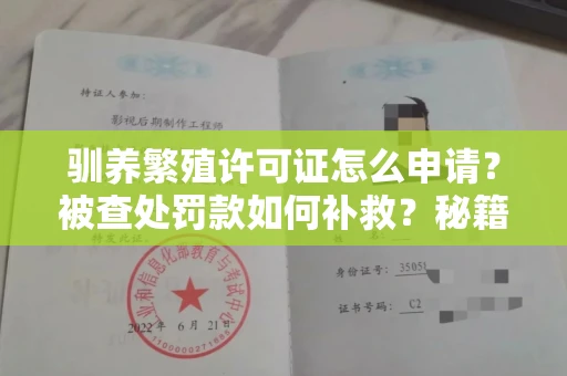 全国驯养繁殖许可证怎么申请？被查处罚款如何补救？秘籍在此