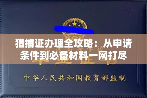 全国猎捕证办理全攻略：从申请条件到必备材料一网打尽