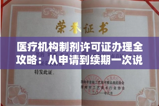 全国医疗机构制剂许可证办理全攻略：从申请到续期一次说清
