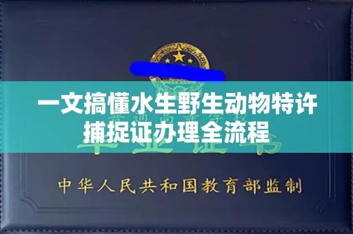 全国一文搞懂水生野生动物特许捕捉证办理全流程