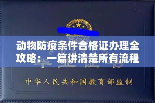 全国动物防疫条件合格证办理全攻略：一篇讲清楚所有流程和注意事项