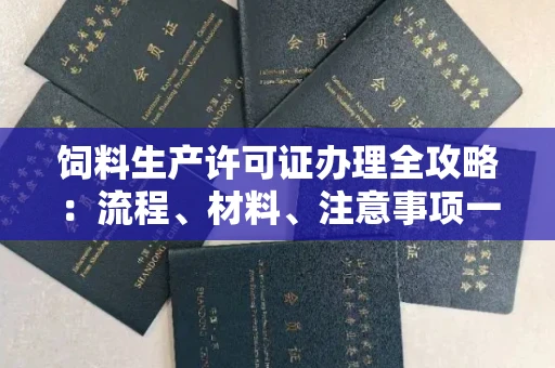 全国饲料生产许可证办理全攻略：流程、材料、注意事项一次说清