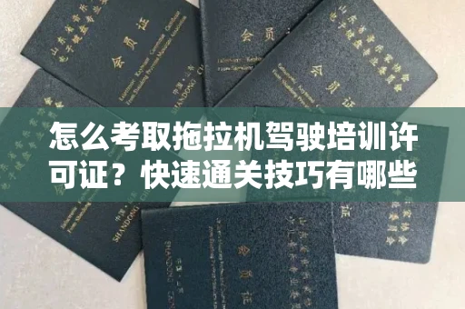 全国怎么考取拖拉机驾驶培训许可证？快速通关技巧有哪些？