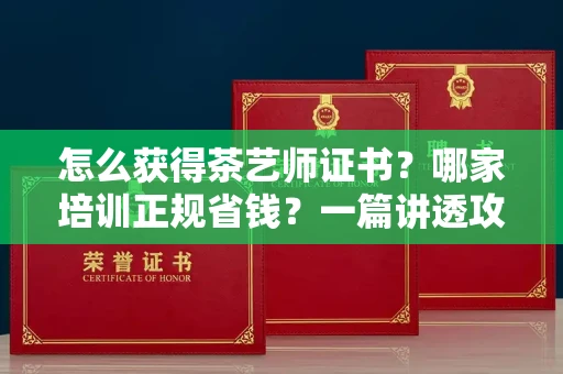 全国怎么获得茶艺师证书？哪家培训正规省钱？一篇讲透攻略