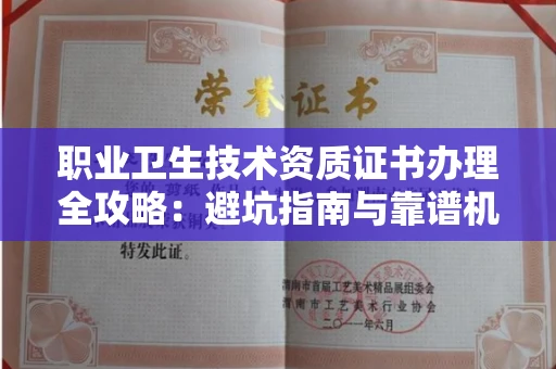 全国职业卫生技术资质证书办理全攻略：避坑指南与靠谱机构推荐