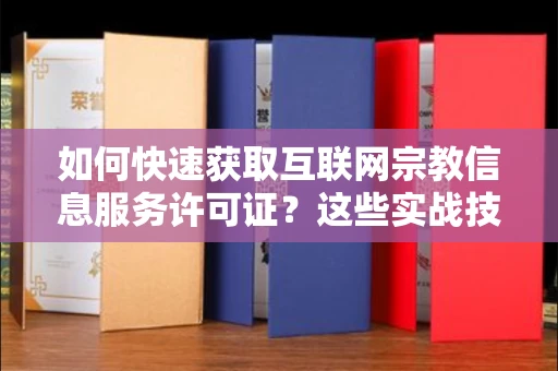 全国如何快速获取互联网宗教信息服务许可证？这些实战技巧帮你避开90%的坑！