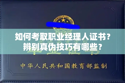 全国如何考取职业经理人证书？辨别真伪技巧有哪些？
