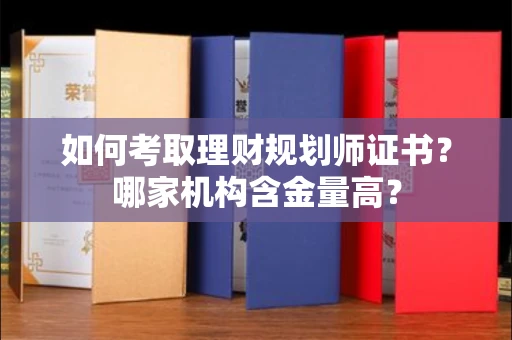 全国如何考取理财规划师证书？哪家机构含金量高？