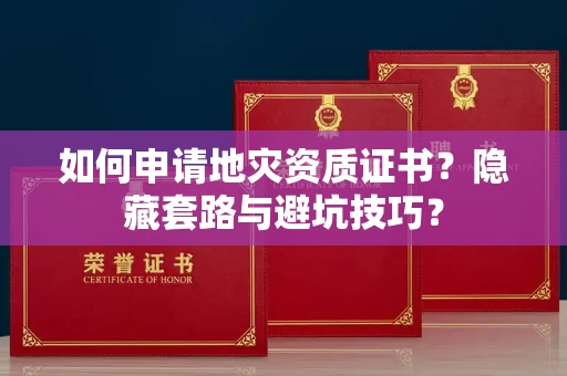 全国如何申请地灾资质证书？隐藏套路与避坑技巧？