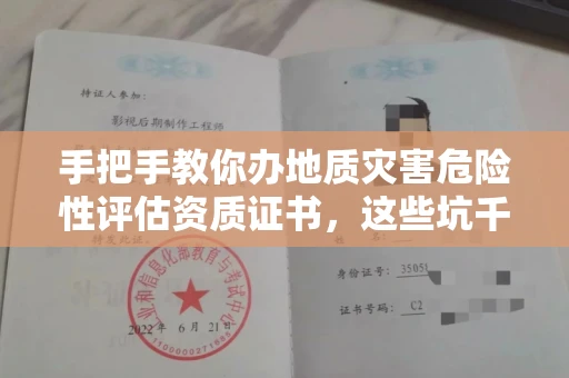 全国手把手教你办地质灾害危险性评估资质证书，这些坑千万别踩