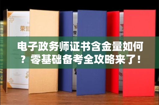 全国电子政务师证书含金量如何？零基础备考全攻略来了！