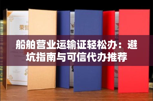 全国船舶营业运输证轻松办：避坑指南与可信代办推荐