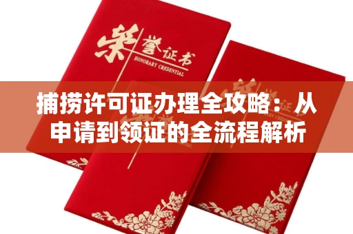 全国捕捞许可证办理全攻略：从申请到领证的全流程解析