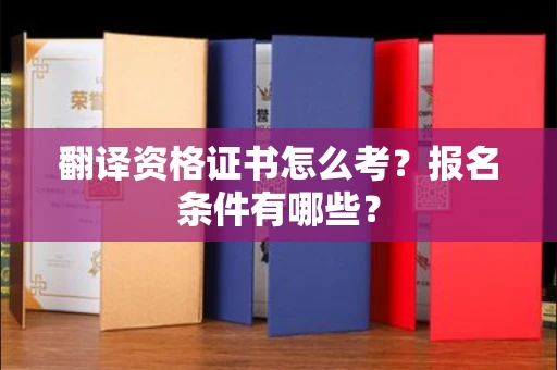 全国翻译资格证书怎么考？报名条件有哪些？