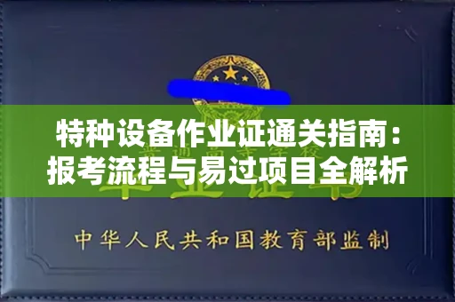 全国特种设备作业证通关指南：报考流程与易过项目全解析