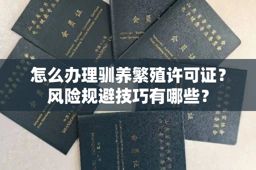 全国怎么办理驯养繁殖许可证？风险规避技巧有哪些？