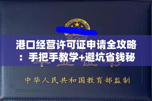 全国港口经营许可证申请全攻略：手把手教学+避坑省钱秘籍