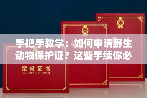 全国手把手教学：如何申请野生动物保护证？这些手续你必须知道