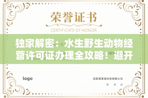 全国独家解密：水生野生动物经营许可证办理全攻略！避开这些雷区年省10万+
