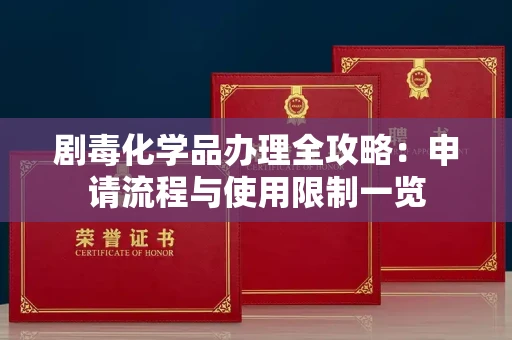 全国剧毒化学品办理全攻略：申请流程与使用限制一览