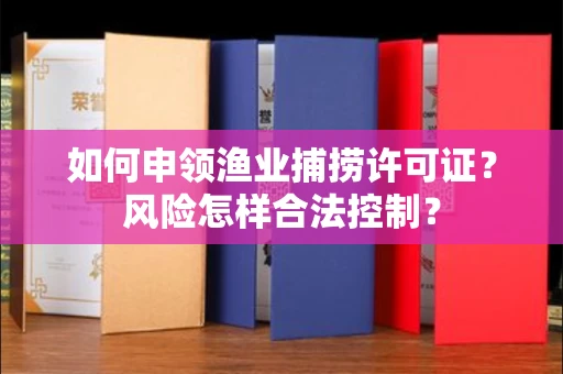 全国如何申领渔业捕捞许可证？风险怎样合法控制？