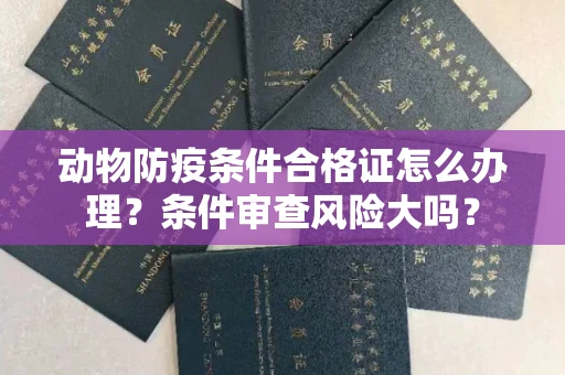 全国动物防疫条件合格证怎么办理？条件审查风险大吗？