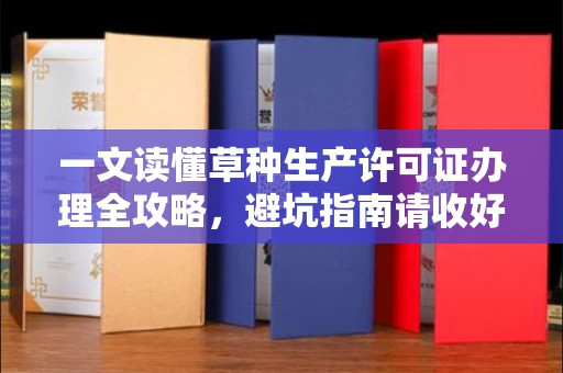 全国一文读懂草种生产许可证办理全攻略，避坑指南请收好